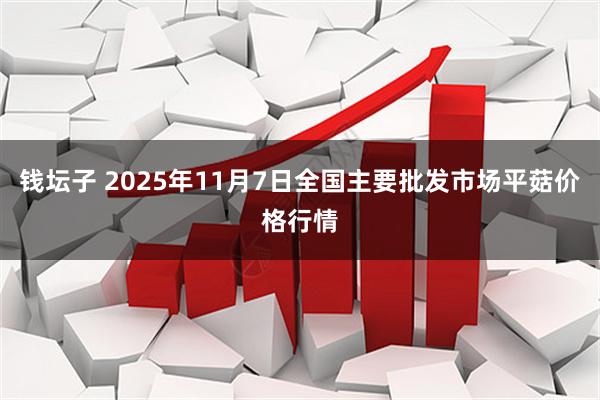 钱坛子 2025年11月7日全国主要批发市场平菇价格行情