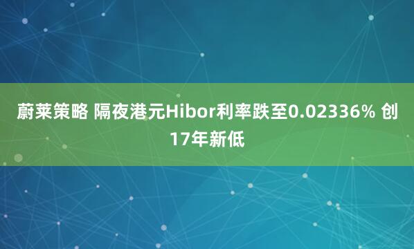 蔚莱策略 隔夜港元Hibor利率跌至0.02336% 创17年新低