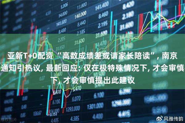 亚新T+0配资 “高数成绩差或请家长陪读”, 南京一高校群发通知引热议, 最新回应: 仅在极特殊情况下, 才会审慎提出此建议