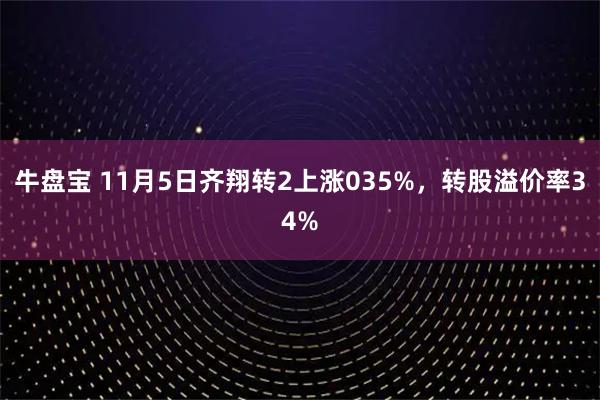 牛盘宝 11月5日齐翔转2上涨035%，转股溢价率34%