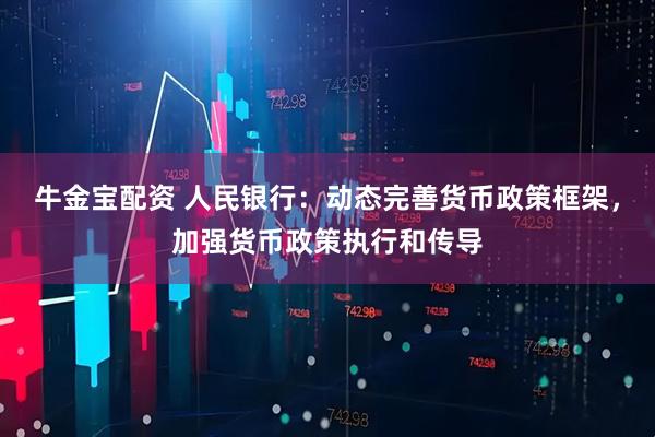 牛金宝配资 人民银行：动态完善货币政策框架，加强货币政策执行和传导