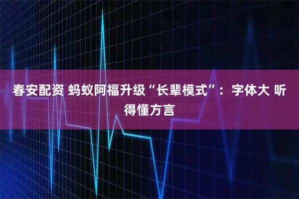 春安配资 蚂蚁阿福升级“长辈模式”：字体大 听得懂方言