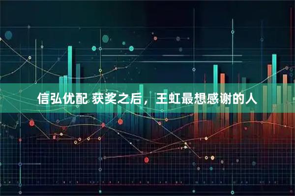 信弘优配 获奖之后，王虹最想感谢的人